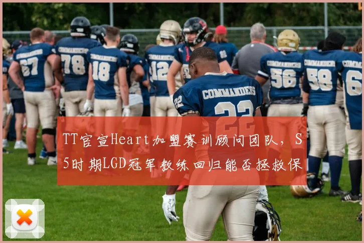 TT官宣Heart加盟赛训顾问团队,S5时期LGD冠军教练回归能否拯救保级边缘队伍