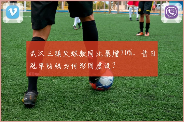 武汉三镇失球数同比暴增70%,昔日冠军防线为何形同虚设?